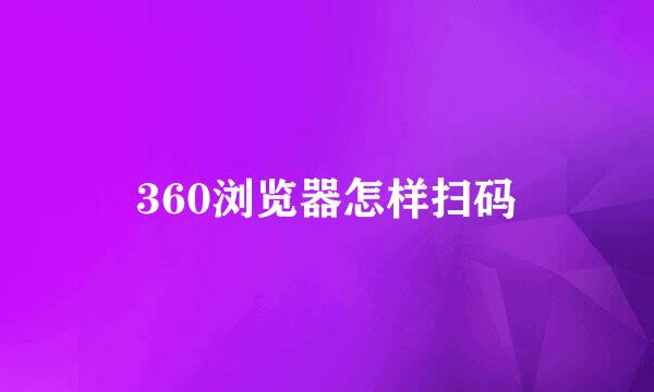 360浏览器怎样扫码