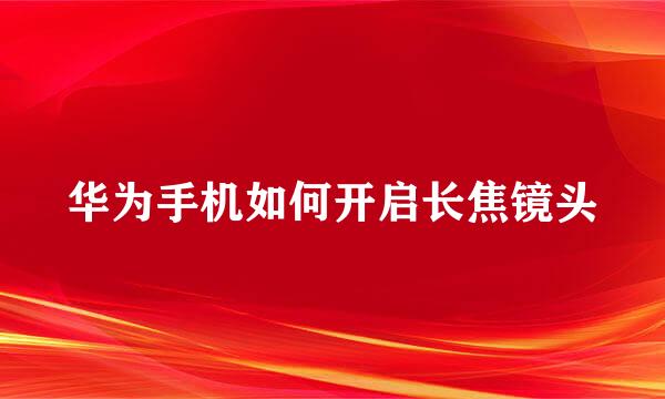 华为手机如何开启长焦镜头