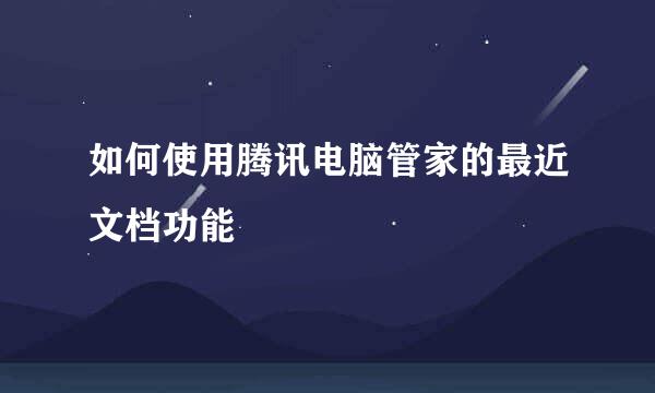 如何使用腾讯电脑管家的最近文档功能