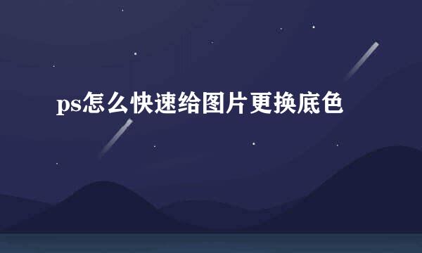 ps怎么快速给图片更换底色