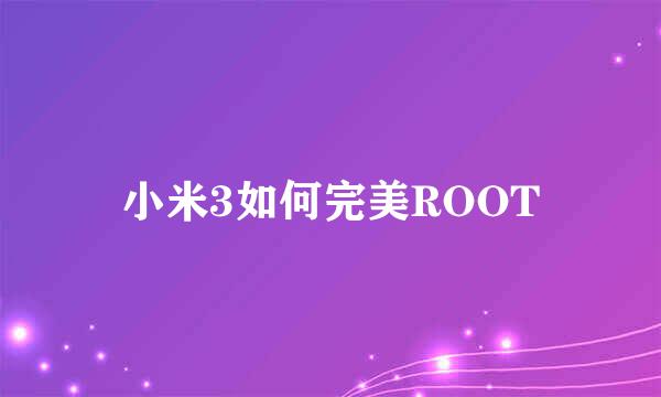 小米3如何完美ROOT