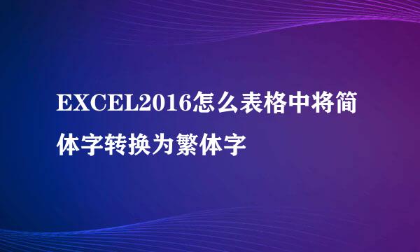 EXCEL2016怎么表格中将简体字转换为繁体字