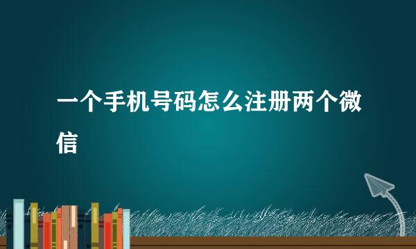 一个手机号码怎么注册两个微信