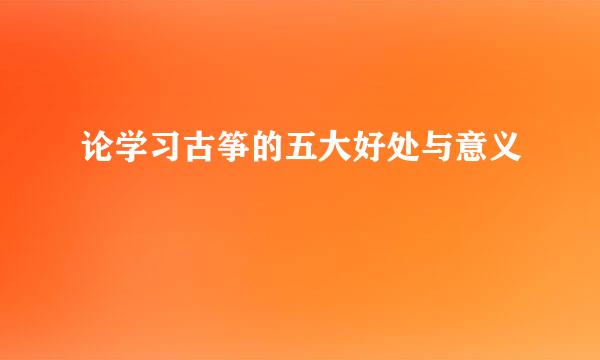 论学习古筝的五大好处与意义