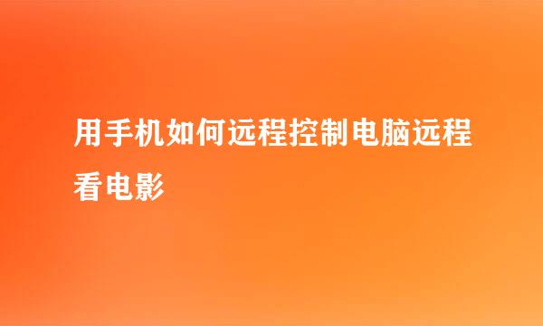 用手机如何远程控制电脑远程看电影