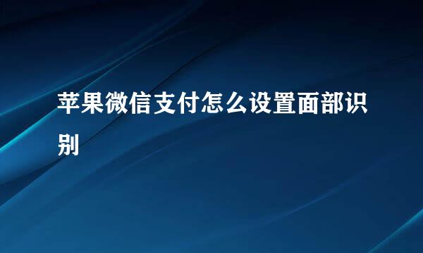 苹果微信支付怎么设置面部识别
