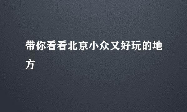 带你看看北京小众又好玩的地方