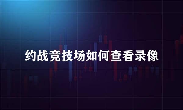约战竞技场如何查看录像