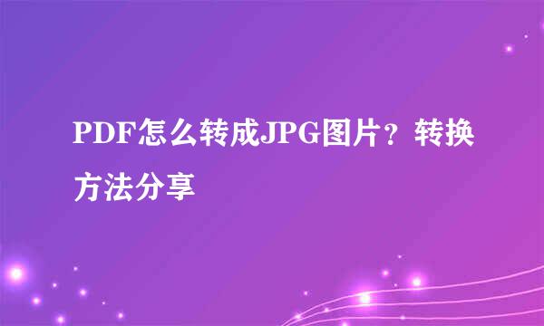 PDF怎么转成JPG图片？转换方法分享