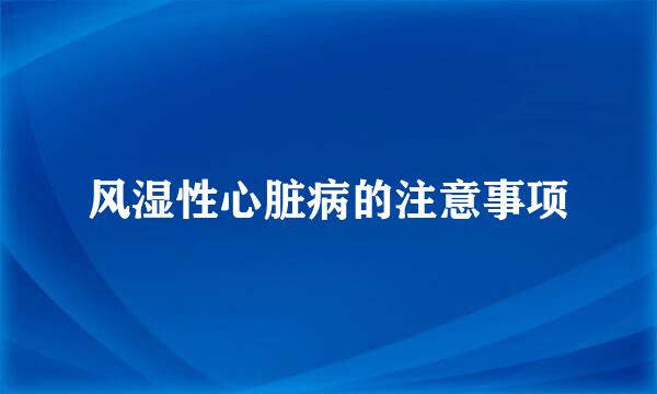 风湿性心脏病的注意事项