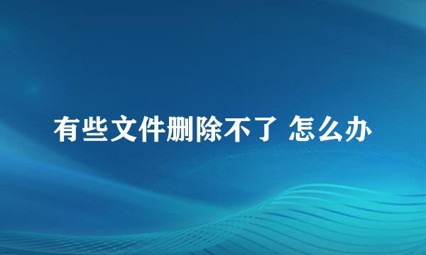 有些文件删除不了 怎么办