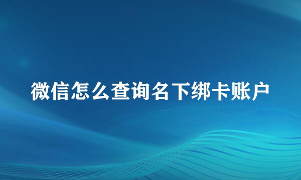 微信怎么查询名下绑卡账户