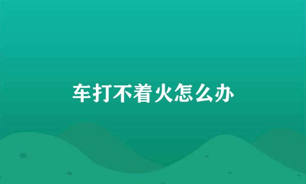 车打不着火怎么办