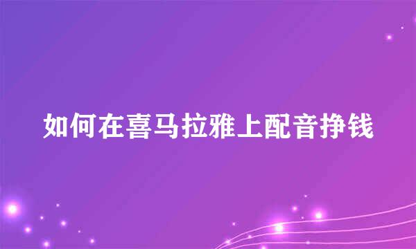 如何在喜马拉雅上配音挣钱