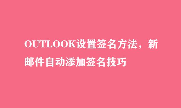 OUTLOOK设置签名方法，新邮件自动添加签名技巧