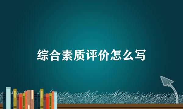 综合素质评价怎么写