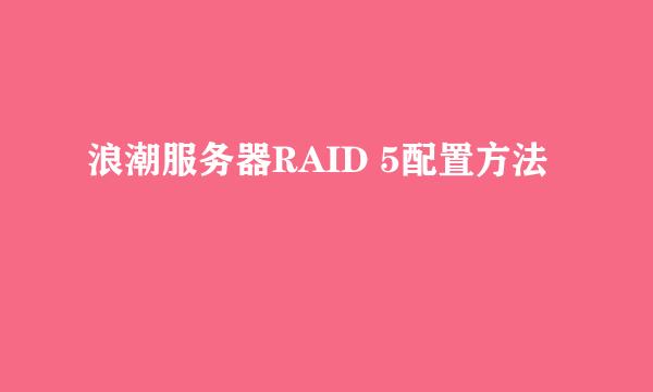 浪潮服务器RAID 5配置方法