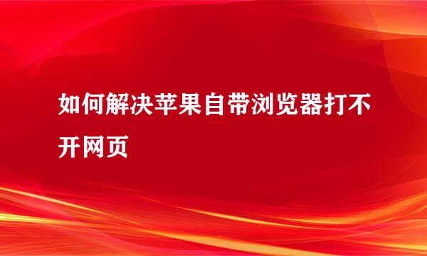 如何解决苹果自带浏览器打不开网页