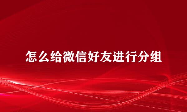 怎么给微信好友进行分组