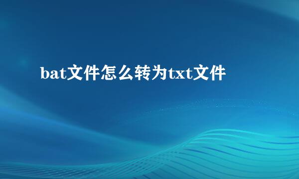 bat文件怎么转为txt文件