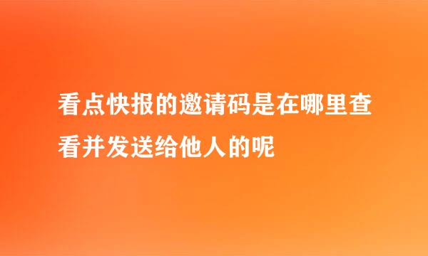 看点快报的邀请码是在哪里查看并发送给他人的呢