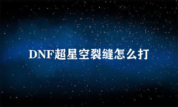 DNF超星空裂缝怎么打