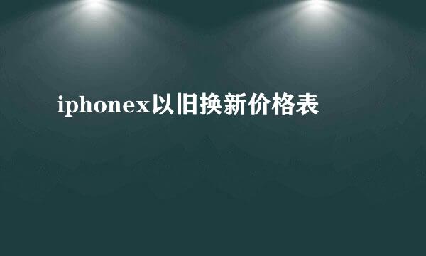 iphonex以旧换新价格表