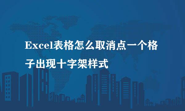 Excel表格怎么取消点一个格子出现十字架样式
