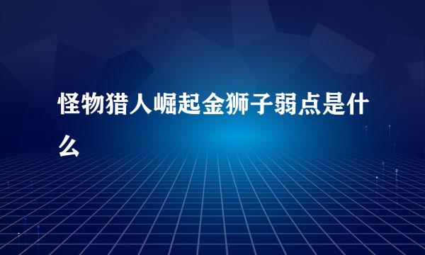 怪物猎人崛起金狮子弱点是什么