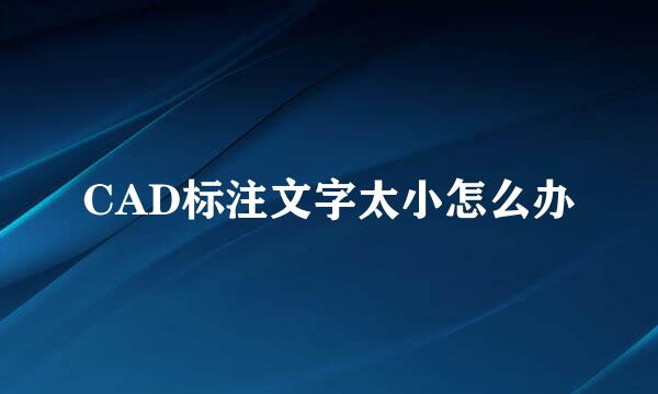 CAD标注文字太小怎么办