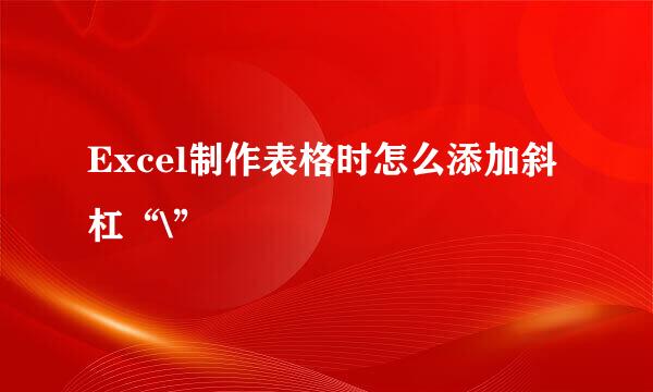 Excel制作表格时怎么添加斜杠“\”