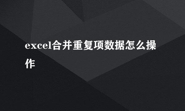 excel合并重复项数据怎么操作