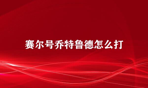 赛尔号乔特鲁德怎么打