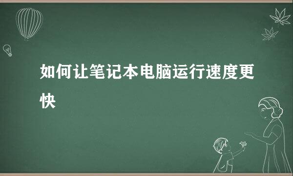 如何让笔记本电脑运行速度更快