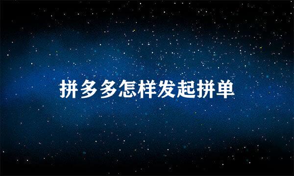 拼多多怎样发起拼单