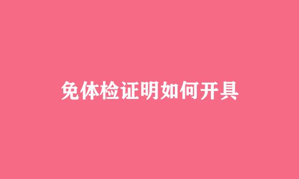 免体检证明如何开具