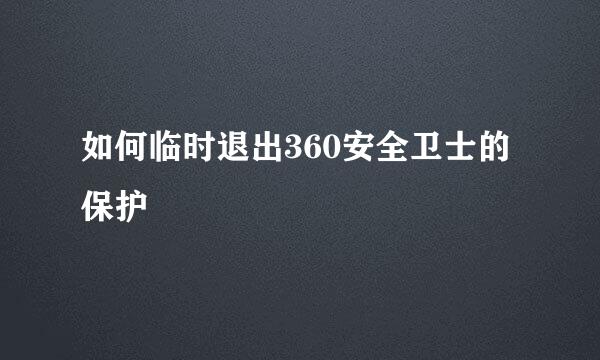 如何临时退出360安全卫士的保护