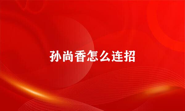 孙尚香怎么连招