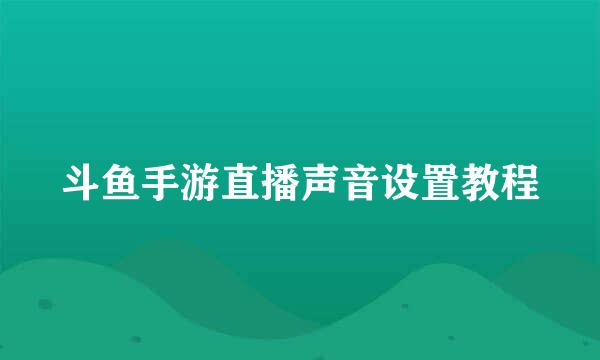斗鱼手游直播声音设置教程