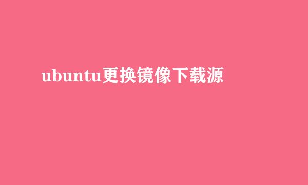 ubuntu更换镜像下载源
