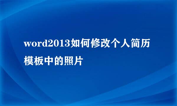 word2013如何修改个人简历模板中的照片