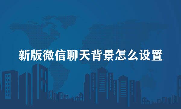 新版微信聊天背景怎么设置