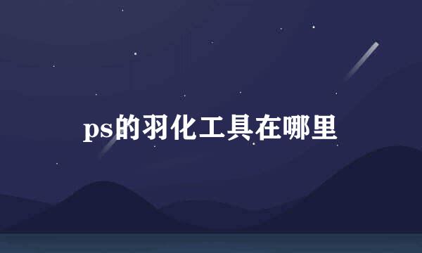 ps的羽化工具在哪里