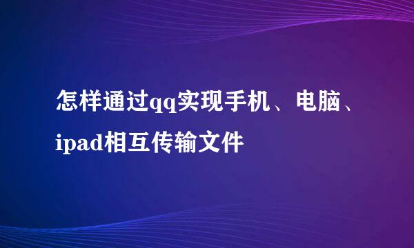 怎样通过qq实现手机、电脑、ipad相互传输文件