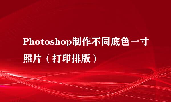 Photoshop制作不同底色一寸照片（打印排版）