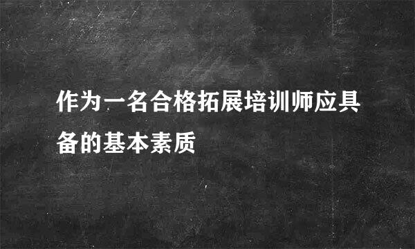 作为一名合格拓展培训师应具备的基本素质