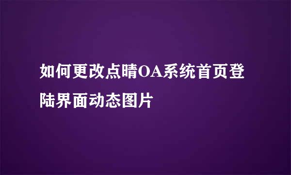 如何更改点晴OA系统首页登陆界面动态图片