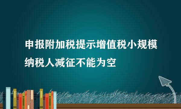 申报附加税提示增值税小规模纳税人减征不能为空