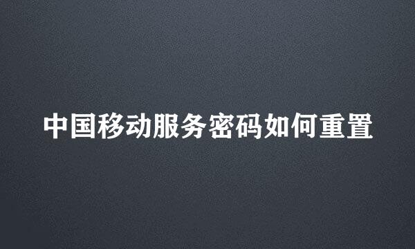 中国移动服务密码如何重置
