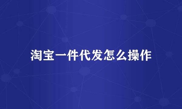 淘宝一件代发怎么操作